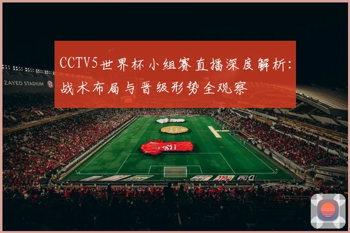 CCTV5世界杯小组赛直播深度解析:战术布局与晋级形势全观察