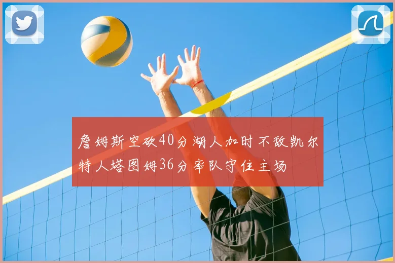 詹姆斯空砍40分湖人加时不敌凯尔特人塔图姆36分率队守住主场