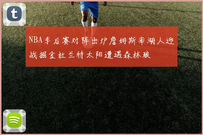 NBA季后赛对阵出炉詹姆斯率湖人迎战掘金杜兰特太阳遭遇森林狼