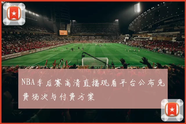 NBA季后赛高清直播观看平台公布免费场次与付费方案