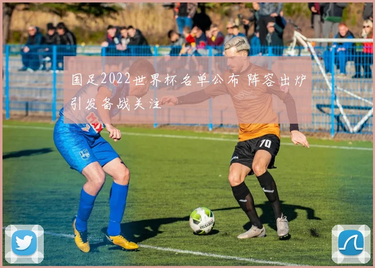 国足2022世界杯名单公布 阵容出炉引发备战关注