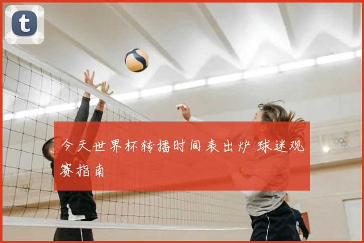 今天世界杯转播时间表出炉 球迷观赛指南