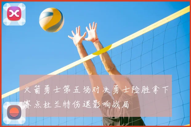 火箭勇士第五场对决勇士险胜拿下赛点杜兰特伤退影响战局