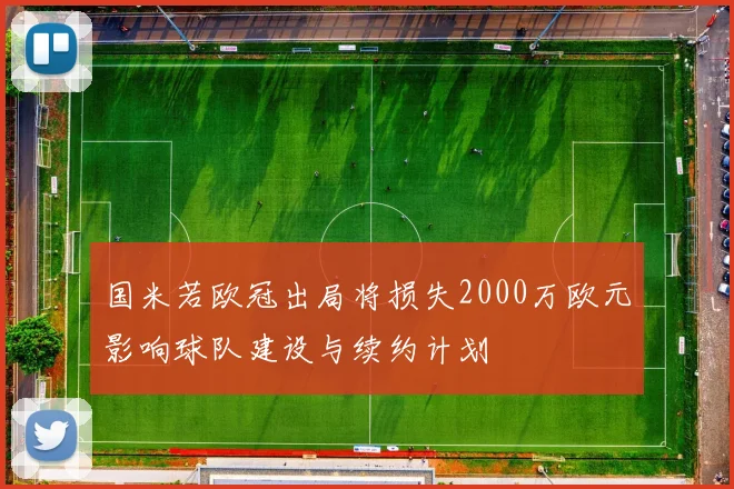 国米若欧冠出局将损失2000万欧元影响球队建设与续约计划