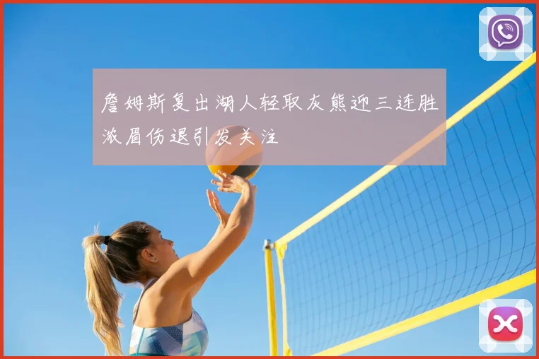 詹姆斯复出湖人轻取灰熊迎三连胜浓眉伤退引发关注