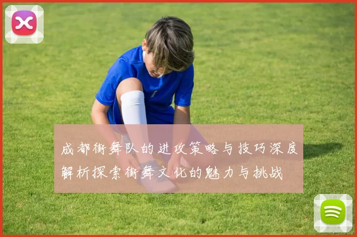 成都街舞队的进攻策略与技巧深度解析探索街舞文化的魅力与挑战