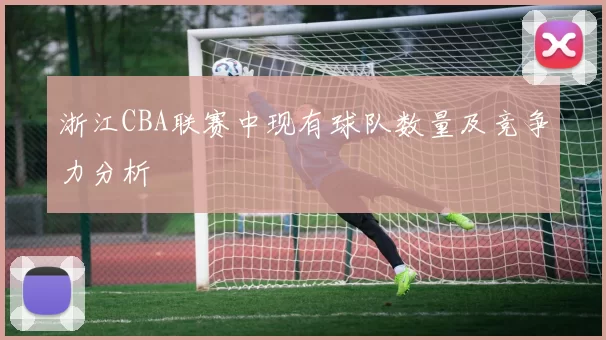 浙江CBA联赛中现有球队数量及竞争力分析