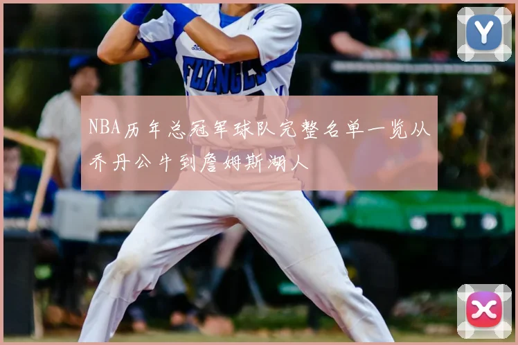 NBA历年总冠军球队完整名单一览从乔丹公牛到詹姆斯湖人