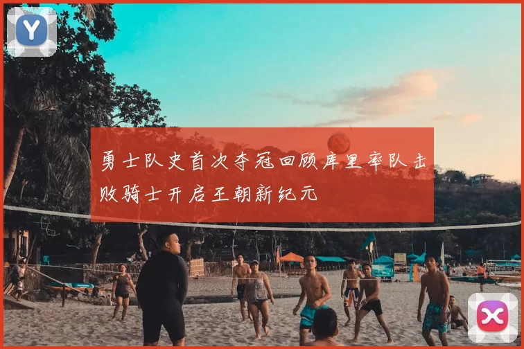 勇士队史首次夺冠回顾库里率队击败骑士开启王朝新纪元