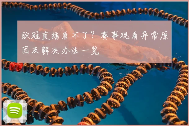 欧冠直播看不了?赛事观看异常原因及解决办法一览