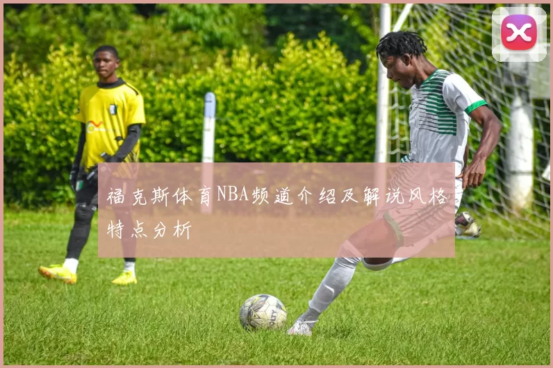 福克斯体育NBA频道介绍及解说风格特点分析