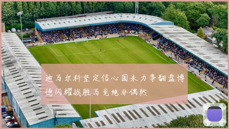 迪马尔科坚定信心国米力争翻盘博德闪耀战胜马竞绝非偶然