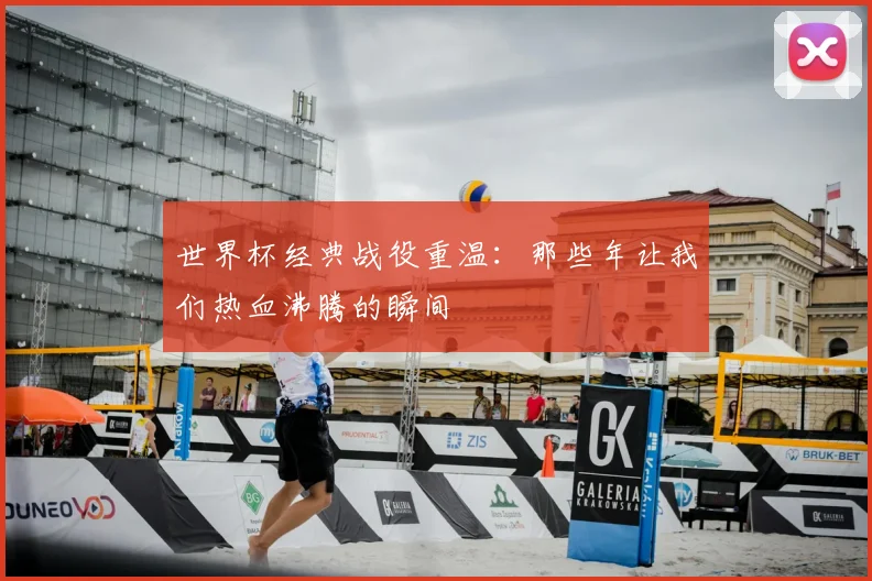 世界杯经典战役重温：那些年让我们热血沸腾的瞬间