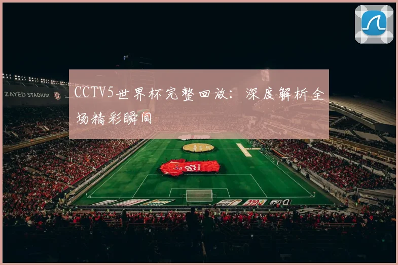 CCTV5世界杯完整回放:深度解析全场精彩瞬间
