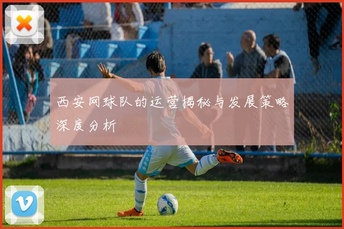 西安网球队的运营揭秘与发展策略深度分析