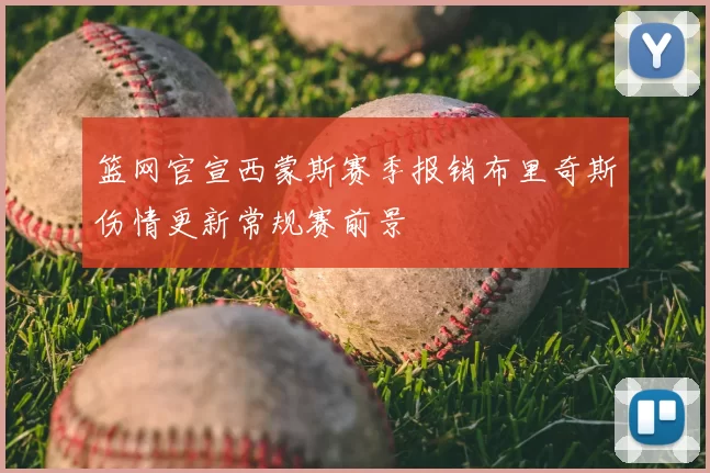 篮网官宣西蒙斯赛季报销布里奇斯伤情更新常规赛前景