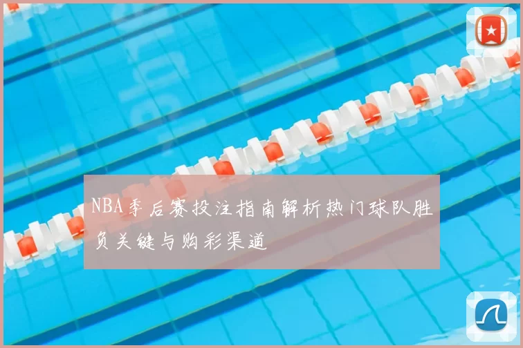 NBA季后赛投注指南解析热门球队胜负关键与购彩渠道