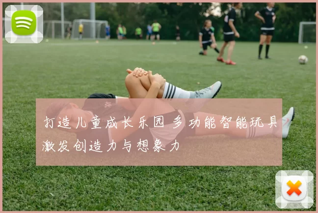 打造儿童成长乐园 多功能智能玩具激发创造力与想象力