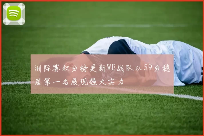 洲际赛积分榜更新WE战队以59分稳居第一名展现强大实力