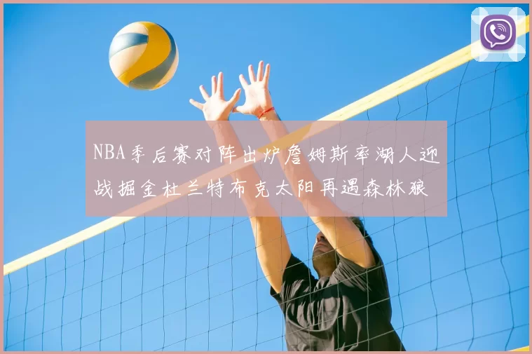 NBA季后赛对阵出炉詹姆斯率湖人迎战掘金杜兰特布克太阳再遇森林狼