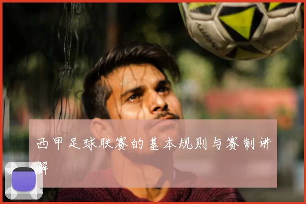 西甲足球联赛的基本规则与赛制讲解