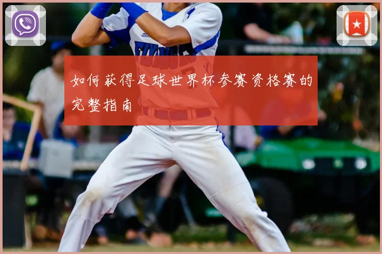 如何获得足球世界杯参赛资格赛的完整指南