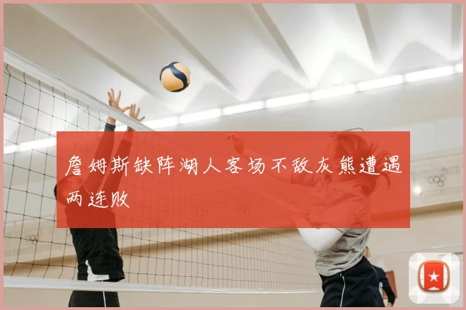 詹姆斯缺阵湖人客场不敌灰熊遭遇两连败