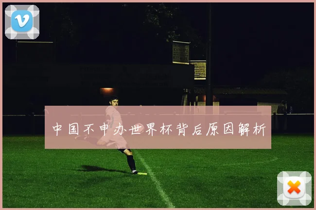 中国不申办世界杯背后原因解析