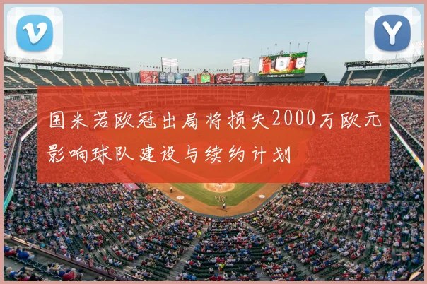 国米若欧冠出局将损失2000万欧元影响球队建设与续约计划