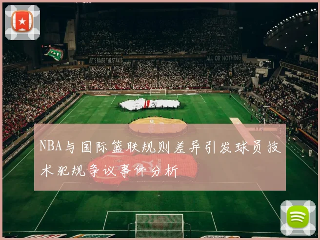 NBA与国际篮联规则差异引发球员技术犯规争议事件分析