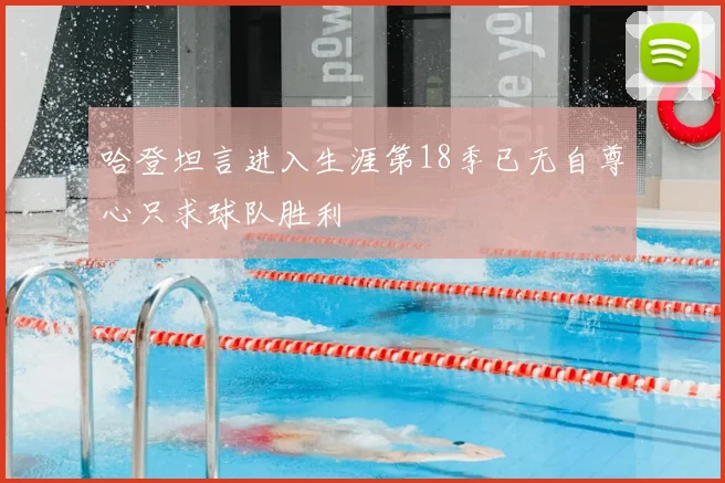 哈登坦言进入生涯第18季已无自尊心只求球队胜利