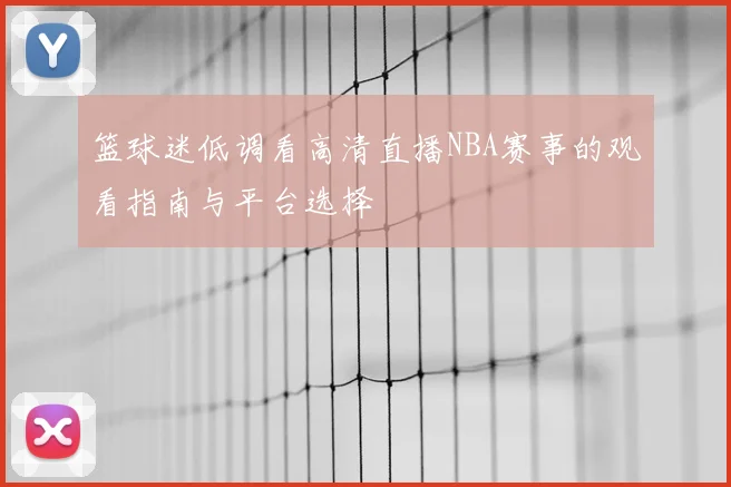 篮球迷低调看高清直播NBA赛事的观看指南与平台选择