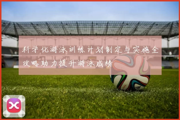 科学化游泳训练计划制定与实施全攻略助力提升游泳成绩