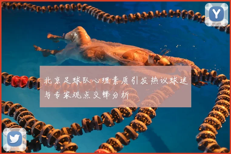 北京足球队心理素质引发热议球迷与专家观点交锋分析