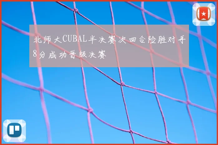 北师大CUBAL半决赛次回合险胜对手8分成功晋级决赛