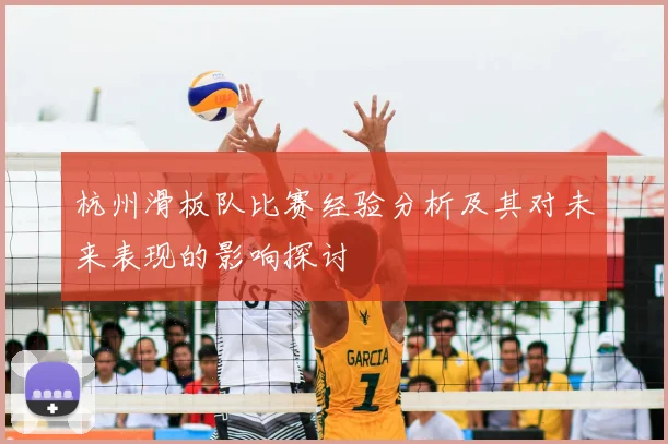 杭州滑板队比赛经验分析及其对未来表现的影响探讨