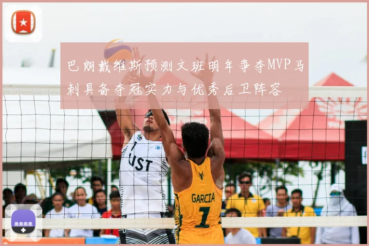 巴朗戴维斯预测文班明年争夺MVP马刺具备夺冠实力与优秀后卫阵容