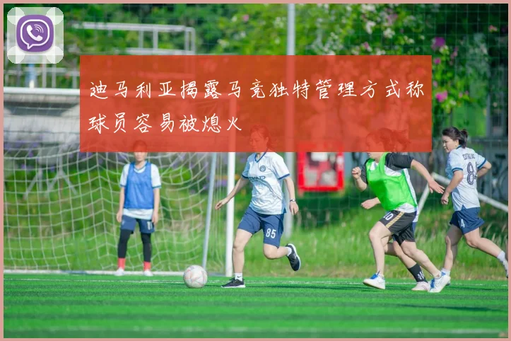 迪马利亚揭露马竞独特管理方式称球员容易被熄火