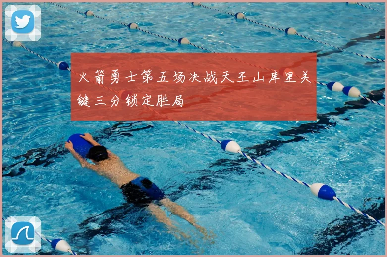 火箭勇士第五场决战天王山库里关键三分锁定胜局