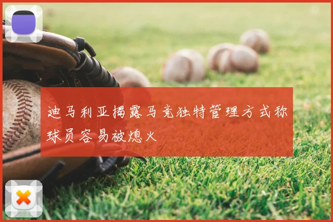 迪马利亚揭露马竞独特管理方式称球员容易被熄火