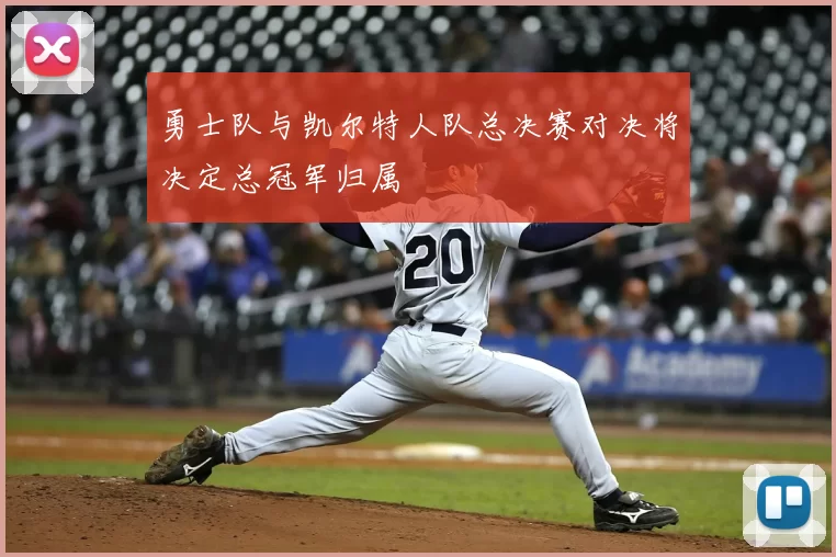 勇士队与凯尔特人队总决赛对决将决定总冠军归属