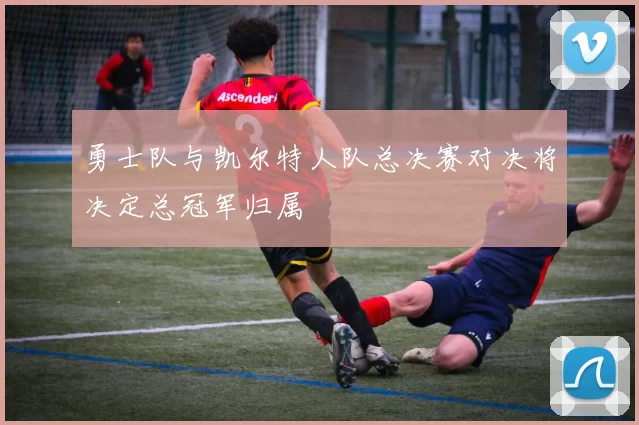 勇士队与凯尔特人队总决赛对决将决定总冠军归属