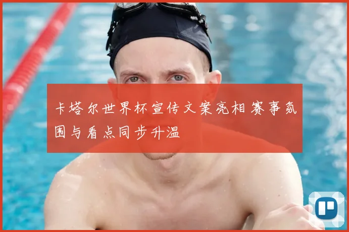 卡塔尔世界杯宣传文案亮相 赛事氛围与看点同步升温