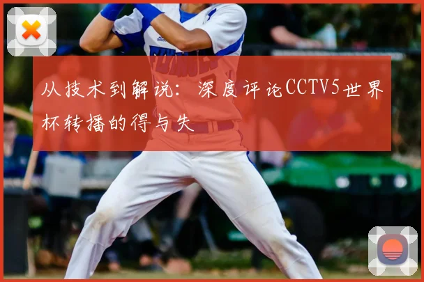 从技术到解说：深度评论CCTV5世界杯转播的得与失