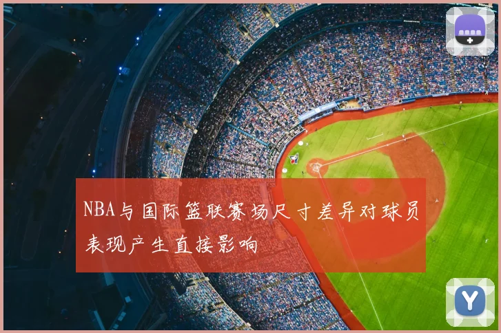 NBA与国际篮联赛场尺寸差异对球员表现产生直接影响