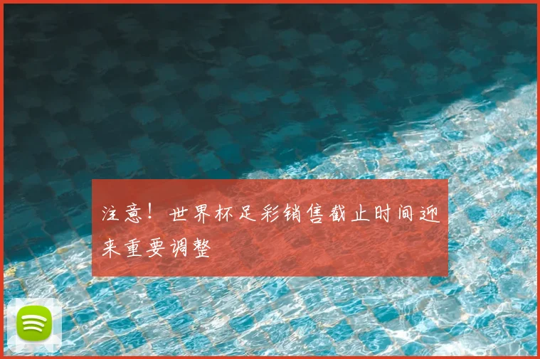 注意!世界杯足彩销售截止时间迎来重要调整
