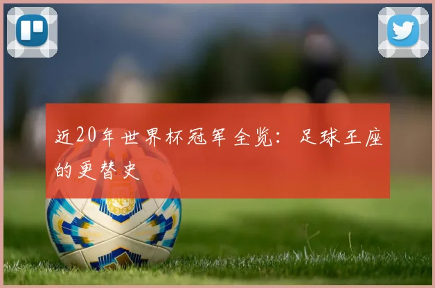 近20年世界杯冠军全览:足球王座的更替史
