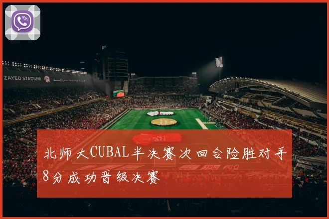 北师大CUBAL半决赛次回合险胜对手8分成功晋级决赛