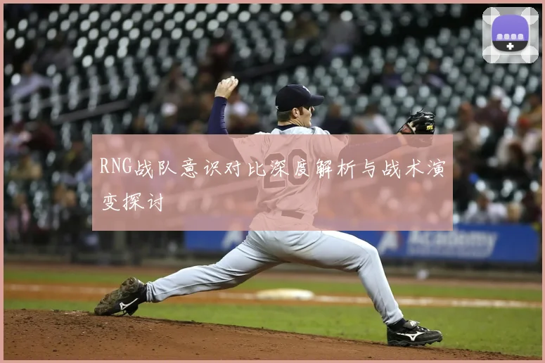 RNG战队意识对比深度解析与战术演变探讨