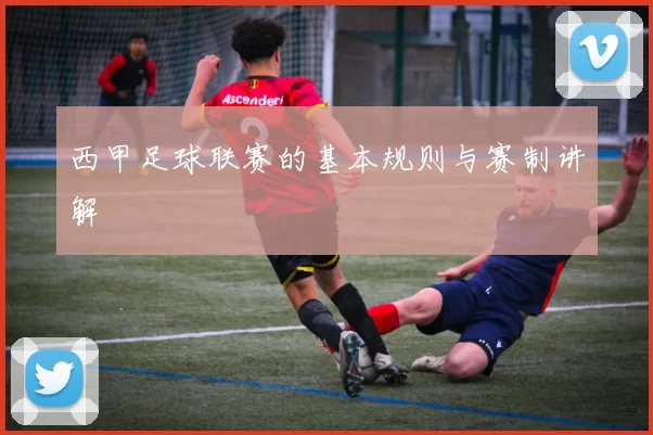 西甲足球联赛的基本规则与赛制讲解